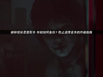 破碎怪谈恶意取关存档如何备份与UU云存档全攻略！