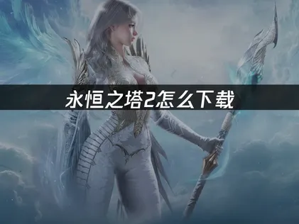 永恒之塔2怎么下载安装图文攻略！