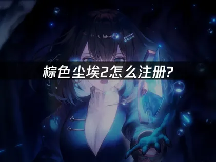 棕色尘埃2怎么注册详细指南及网络优化技巧！