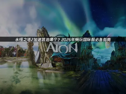 永恒之塔2加速器选哪个？2026年畅玩必备指南！