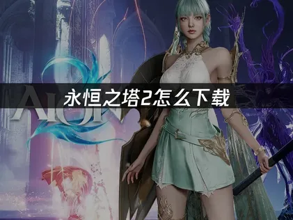 永恒之塔2怎么下载与网络优化完整指南！