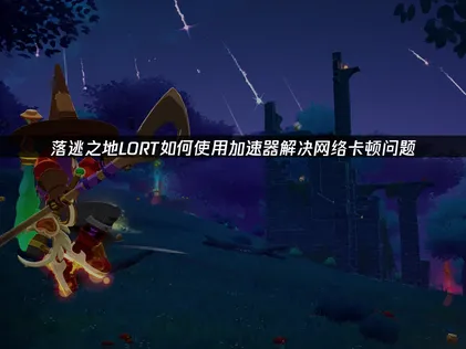 落逃之地LORT加速器享受低延遲連線快感！