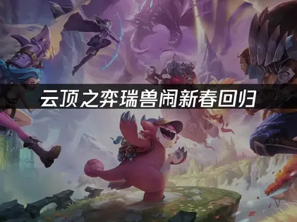 云顶之弈英雄联盟云顶模式回归赛季：瑞兽闹新春畅玩指南！