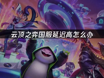 云顶之弈国服延迟高原因与低延迟解决方案！