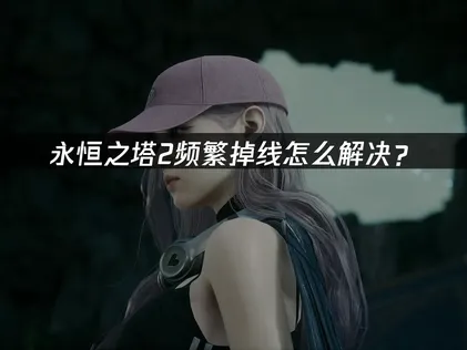 永恆之塔2斷線原因與網路優化完全解析！
