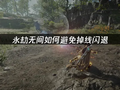 永劫无间如何避免掉线闪退解决全攻略：网络优化与实用建议！