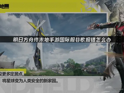 明日方舟终末地手游国际服谷歌报错怎么办？一键解决安装登录问题！