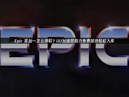 Epic喜加一怎麼領取：告別網絡困擾，輕鬆獲取免費遊戲！