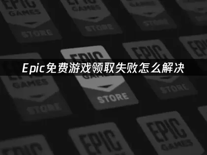Epic免费游戏领取失败？解析原因与速效解决办法！