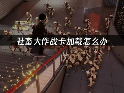 社畜大作战卡加载原因详解及高效优化方法！