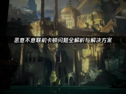 恶意不息联机卡顿问题如何解决？全面优化指南！