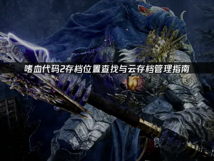 嗜血代碼2存檔位置在哪及高效雲管理全攻略！