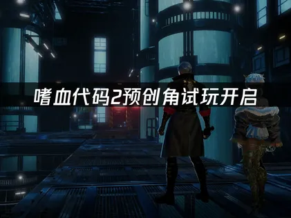 嗜血代码2预创角试玩开启：2026年发售，网络优化指南！