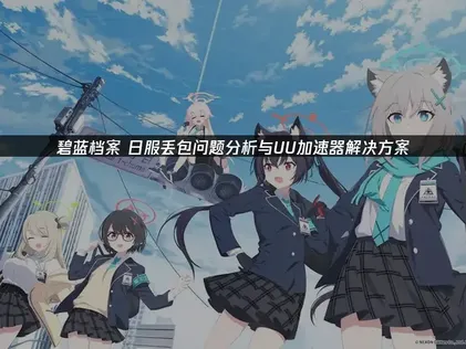 碧蓝档案日服丢包网络优化：告别丢包卡顿，畅享稳定体验！