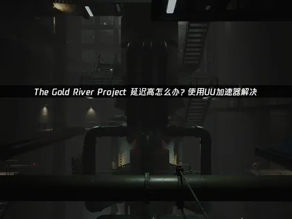 The Gold River Projec加速器推薦？UU加速器助你暢享荒野生存！