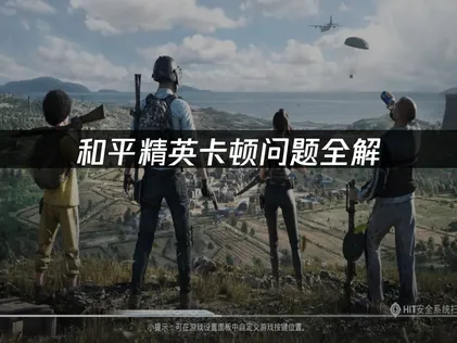 和平精英卡顿原因解析及高效优化全攻略！