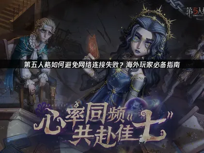 第五人格如何避免网络连接失败优化指南：稳定畅玩！
