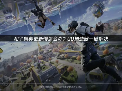 和平精英更新慢怎么办？UU加速器优化指南！