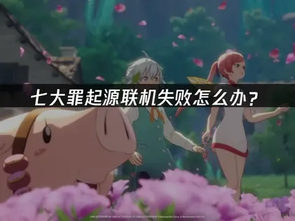 七大罪起源联机失败怎么办？三大原因与UU加速器解决方案！