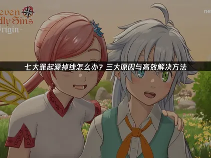 七大罪起源掉线频发？高效解决办法全解析！