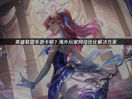 英雄联盟手游卡顿延迟问题怎么解决？UU来帮你！