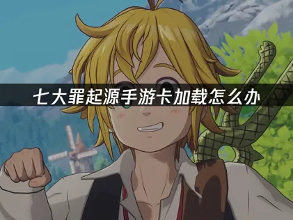解决七大罪起源手游卡加载问题：网络优化与性能提升指南！