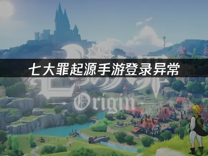 七大罪起源手游登录异常原因及解决全攻略！