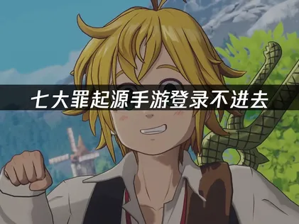 七大罪起源手游登录不进去原因及高效解决方法详解！