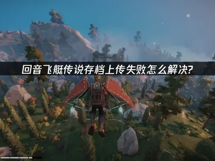 回音飞艇传说存档上传失败原因及UU加速器解决方法！