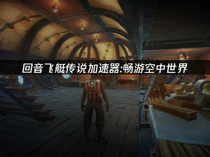 迴音飛艇傳說加速器如何選擇？網絡優化與玩法前瞻！