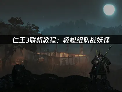 仁王3联机教程：轻松组队战妖怪！