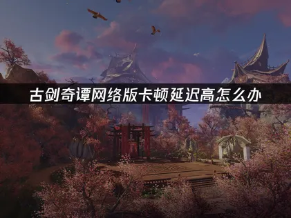 古劍奇譚網路版加速器讓你擺脫延遲，暢遊仙俠世界！