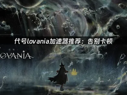 代號lovania加速器網路優化秘笈：暢快冒險零延遲！