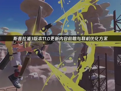 斯普拉遁3版本11.0更新亮点及流畅联机攻略！