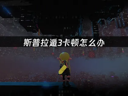 2026年解决斯普拉遁3卡顿的终极指南！