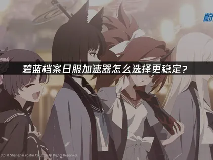 碧蓝档案手游日服加速器与登录优化全攻略！