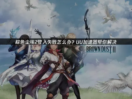 棕色尘埃2登入失败原因及解决方法详解！