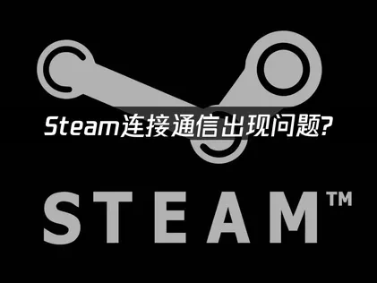 Steam连接通信出现问题？专业解决方案！
