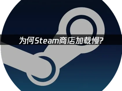 Steam商店加载慢原因与高效解决攻略！