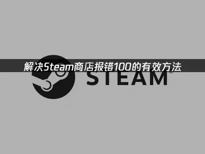 Steam商店报错100的终极解决指南！