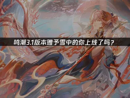 鸣潮3.1版本「赠予雪中的你」上线：冰原探索与畅玩攻略！