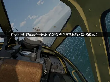 Aces of Thunder加速器推荐：网络优化与加速实用指南！