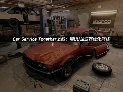Car Service Together上线：UU加速器助力畅玩！