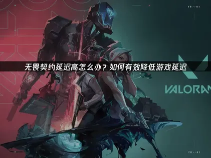 2026无畏契约延迟高解决方案！