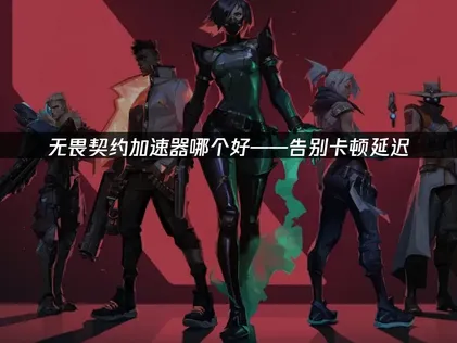 2026年无畏契约加速器网络优化指南！