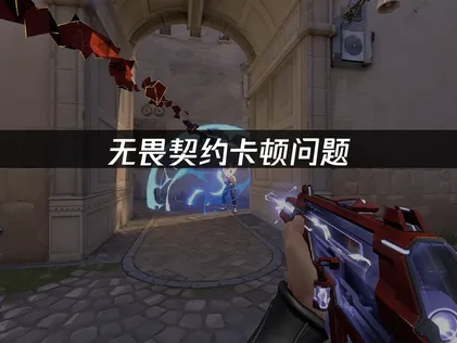 无畏契约卡顿原因及高效解决方法详解！