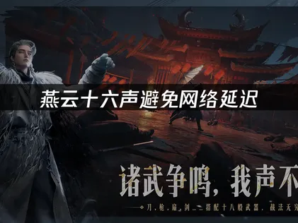 燕云十六声避免网络延迟解决攻略！