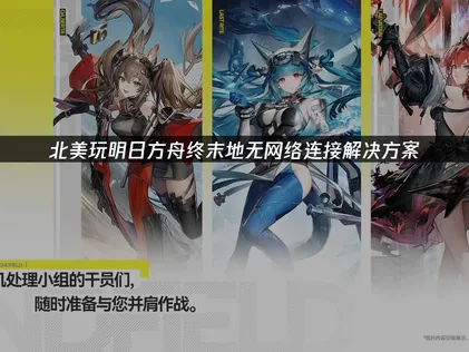 北美玩明日方舟终末地无网络连接优化与加速建议！