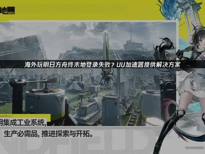 海外玩明日方舟终末地登录失败原因与UU加速器解决方案！