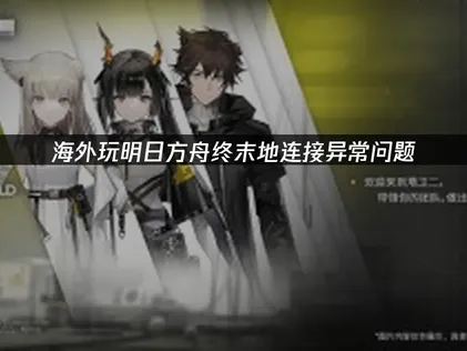 海外暢玩明日方舟終末地連線異常：網路優化全攻略！